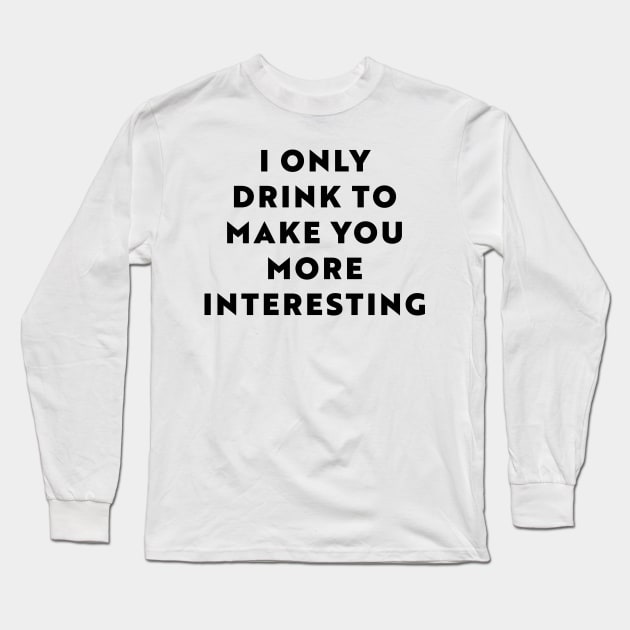 I Only Drink To Make You More Interesting Long Sleeve T-Shirt by n23tees